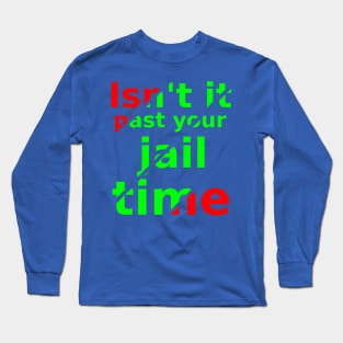 isn't it past your jail time Long Sleeve T-Shirt